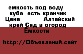 емкость под воду,3,5 куба, есть кранчик › Цена ­ 6 000 - Алтайский край Сад и огород » Ёмкости   